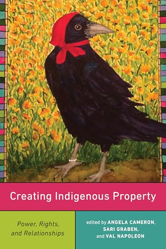 Creating Indigenous Property : Power, Rights, and Relationships