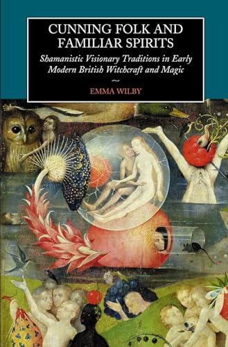 Cunning Folk and Familiar Spirits : Shamanistic Visionary Traditions in Early Modern British Witchcraft and Magic