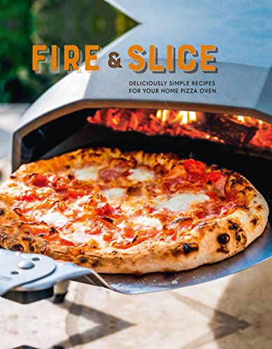 Fire and Slice: More Than 65 Deliciously Simple Recipes for Your Home Pizza Oven