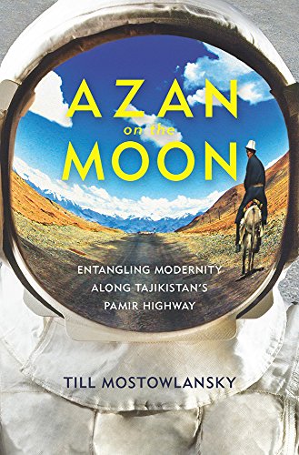 Azan on the Moon : Entangling Modernity along Tajikistan's Pamir Highway