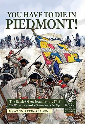 You Have to Die in Piedmont!: The Battle of Assietta, 19 July 1747. The War of the Austrian Succession in the Alps (Reason to Revolution)