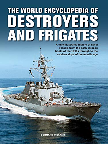 Destroyers and Frigates, The World Encyclopedia of: An Illustrated History of Destroyers and Frigates, from Torpedo Boat Destroyers, Corvettes and ... to the Modern Ships of the Missile Age