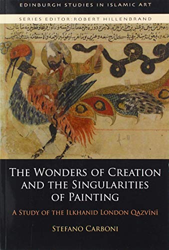 The Wonders of Creation and the Singularities of Painting: A Study of the Ilkhanid London Qazvini (Edinburgh Studies in Islamic Art): A Study of the Ilkhanid London Qazvīnī