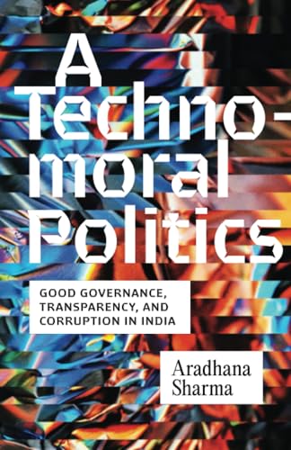 A Technomoral Politics : Good Governance, Transparency, and Corruption in India