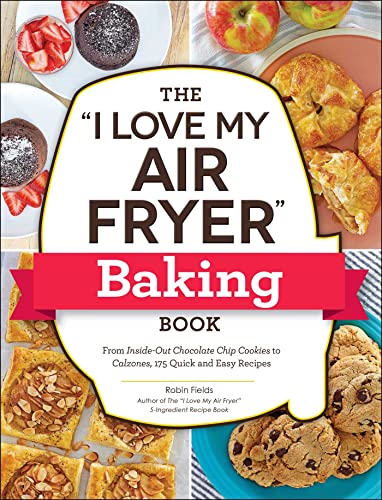 The "I Love My Air Fryer" Baking Book: From Inside-Out Chocolate Chip Cookies to Calzones, 175 Quick and Easy Recipes ("I Love My" Cookbook Series)
