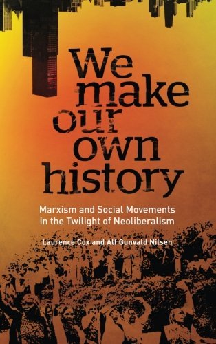 We Make Our Own History: Marxism and Social Movements in the Twilight of Neoliberalism