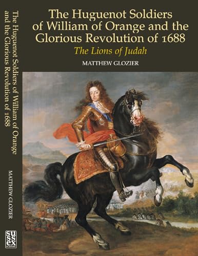 Huguenot Soldiers of William of Orange and the Glorious Revolution of 1688 : The Lions of Judah