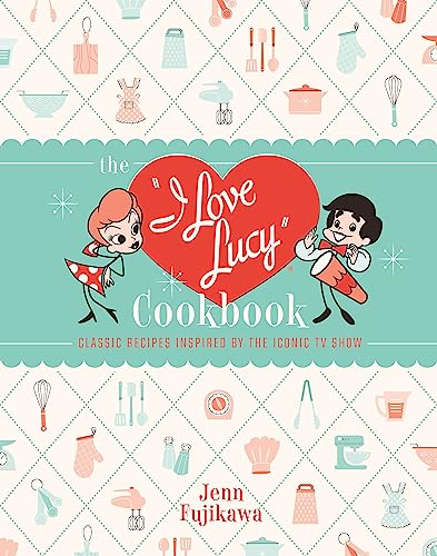 The I Love Lucy Cookbook : Classic Recipes Inspired by the Iconic TV Show
