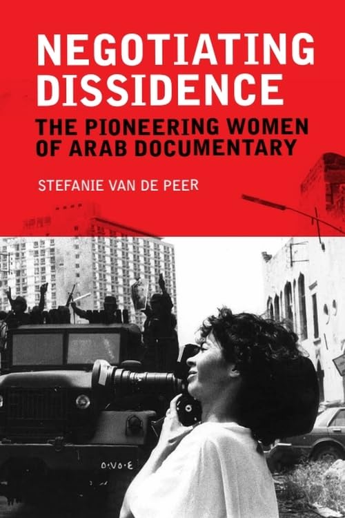 Negotiating Dissidence : The Pioneering Women of Arab Documentary