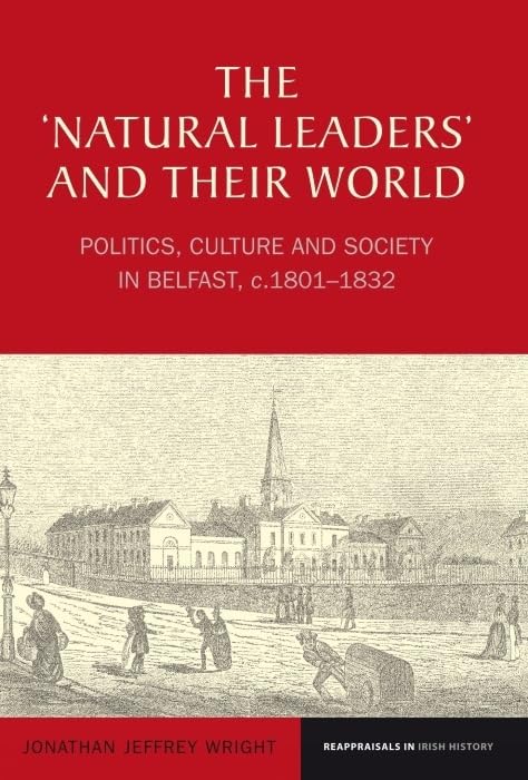 The ‘Natural Leaders’ and their World : Politics, Culture and Society in Belfast, c. 1801–1832 : 1