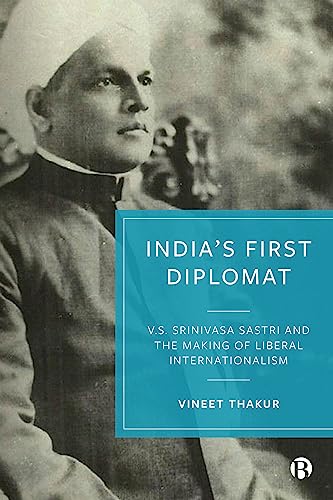 India’s First Diplomat : V.S. Srinivasa Sastri and the Making of Liberal Internationalism
