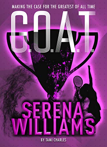 G.O.A.T. - Serena Williams: Making the Case for the Greatest of All Time: 2