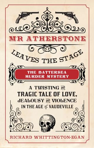 Mr Atherstone Leaves the Stage: The Battersea Murder Mystery : A Twisting and Tragic Tale of Love, Jealousy and Violence in the age of Vaudeville