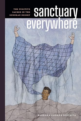 Sanctuary Everywhere : The Fugitive Sacred in the Sonoran Desert