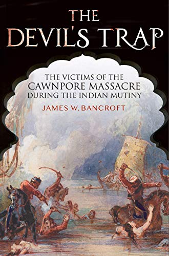 The Devil's Trap: The People of the Cawnpore Massacre During the Indian Mutiny: The Victims of the Cawnpore Massacre During the Indian Mutiny