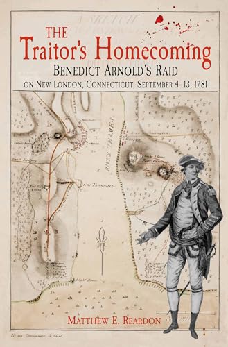The Traitor's Homecoming : Benedict Arnold's Raid on New London, Connecticut, September 4-13, 1781