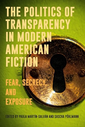 The Politics of Transparency in Modern American Fiction : Fear, Secrecy, and Exposure
