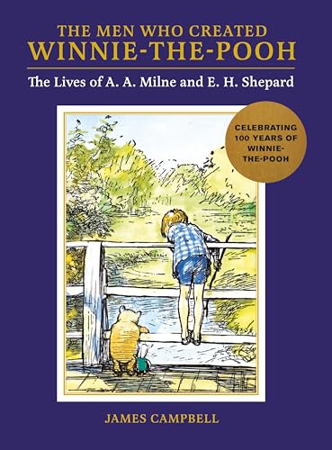 The Men Who Created Winnie-the-Pooh : The Lives of A. A. Milne and E. H. Shepard