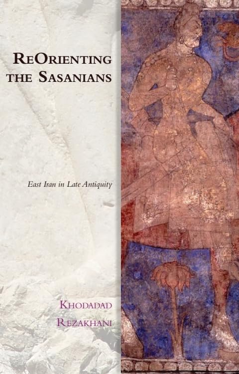 ReOrienting the Sasanians : East Iran in Late Antiquity