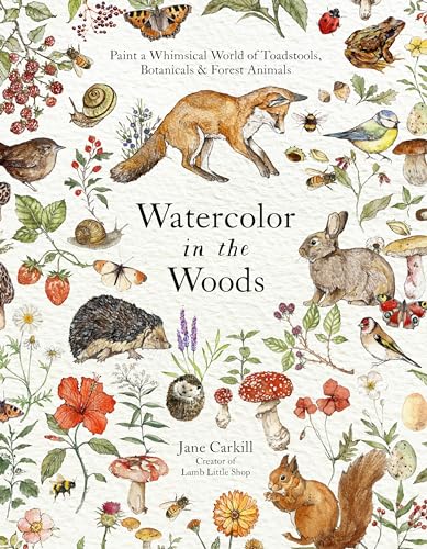 Watercolor in the Woods : Paint a Whimsical World of Forest Animals, Botanicals, Toadstools and More