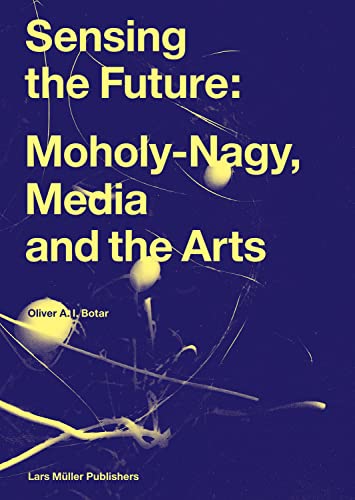 Sensing the Future : Moholy-Nagy, Media and the Arts