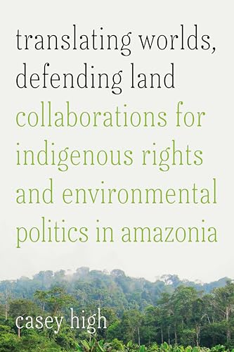 Translating Worlds, Defending Land : Collaborations for Indigenous Rights and Environmental Politics in Amazonia