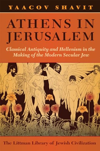 Athens in Jerusalem : Classical Antiquity and Hellenism in the Making of the Modern Secular Jew