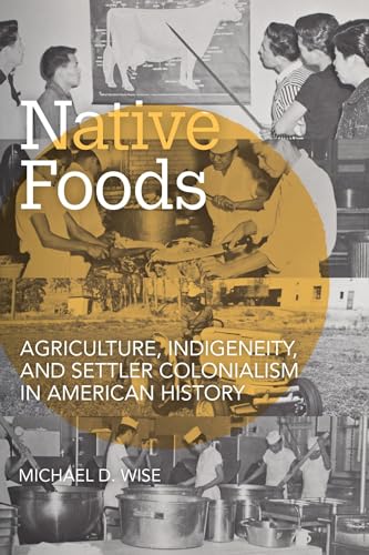 Native Foods : Agriculture, Indigeneity, and Settler Colonialism in American History
