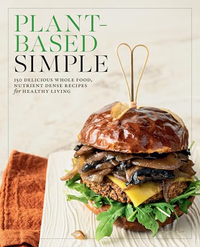 Plant-Based Simple : 150 Delicious Whole-Food, Nutrient-Dense Recipes for Healthy Living