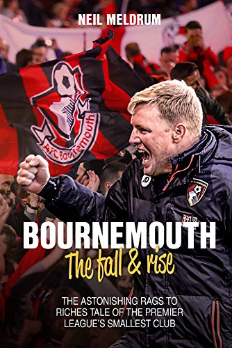 Bournemouth, the Fall and Rise: The Astonishing Rags to Riches Tale of the Premier League's Smallest Club