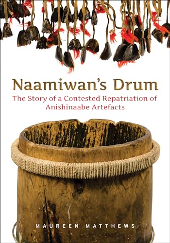 Naamiwan's Drum : The Story of a Contested Repatriation of Anishinaabe Artefacts