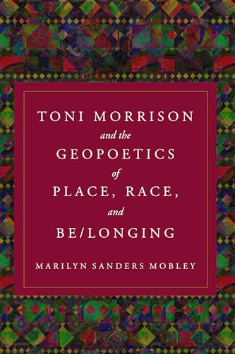 Toni Morrison and the Geopoetics of Place, Race, and Be/longing