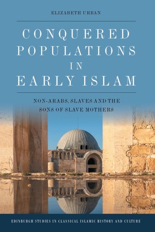 Conquered Populations in Early Islam : Non-Arabs, Slaves and the Sons of Slave Mothers