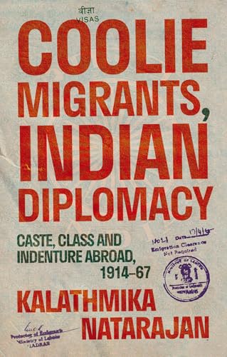 Coolie Migrants, Indian Diplomacy : Caste, Class and Indenture Abroad, 1914–67