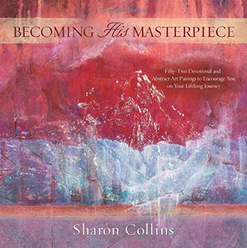 Becoming His Masterpiece: Fifty-Two Devotional and Abstract Art Pairings to Encourage You on Your Lifelong Journey