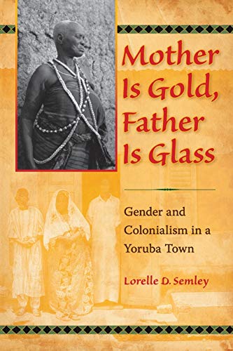 Mother Is Gold, Father Is Glass: Gender and Colonialism in a Yoruba Town