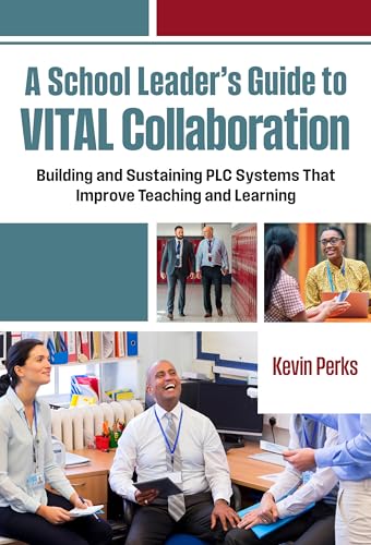 A School Leader's Guide to VITAL Collaboration : Building and Sustaining PLC Systems That Improve Teaching and Learning