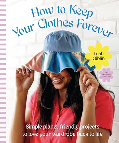 How to Keep Your Clothes Forever : Simple planet-friendly projects to love your wardrobe back to life