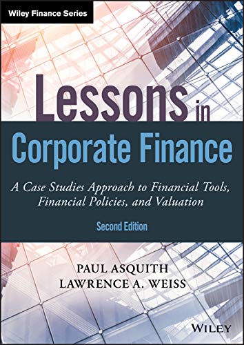 Lessons in Corporate Finance: A Case Studies Approach to Financial Tools, Financial Policies, and Valuation, 2nd Edition (Wiley Finance)