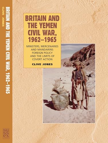 Britain and the Yemen Civil War, 1962-1965 : Ministers, Mercenaries and Mandarins — Foreign Policy and the Limits of Covert Action