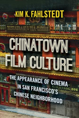 Chinatown Film Culture: The Appearance of Cinema in San Franciscos Chinese Neighborhood
