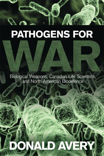 Pathogens for War : Biological Weapons,Canadian Life Scientists, and North American Biodefence