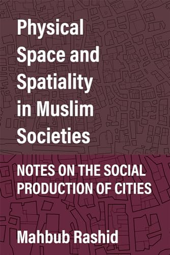 Physical Space and Spatiality in Muslim Societies : Notes on the Social Production of Cities