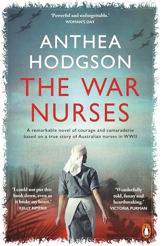 The War Nurses : A Remarkable Novel of Courage and Camaraderie Based on a True Story of Australian Nurses in WWII