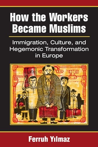 How the Workers Became Muslims : Immigration, Culture, and Hegemonic Transformation in Europe