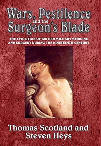 Wars, Pestilence and the Surgeon's Blade : The Evolution of British Military Medicine and Surgery During the Nineteenth Century