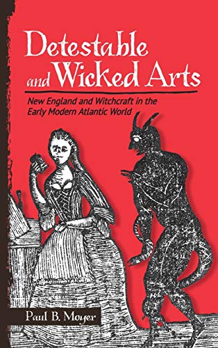 Detestable and Wicked Arts : New England and Witchcraft in the Early Modern Atlantic World
