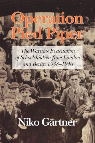 Operation Pied Piper : The Wartime Evacuation of Schoolchildren from London and Berlin 1938-46