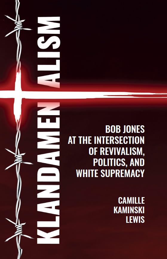 Klandamentalism : Bob Jones at the Intersection of Revivalism, Politics, and White Supremacy