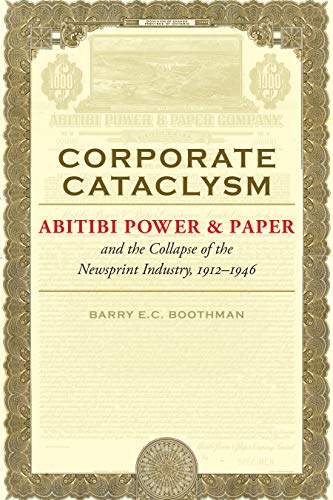 Corporate Cataclysm: Abitibi Power & Paper and the Collapse of the Newsprint Industry, 1912-1946 (Themes in Business and Society)
